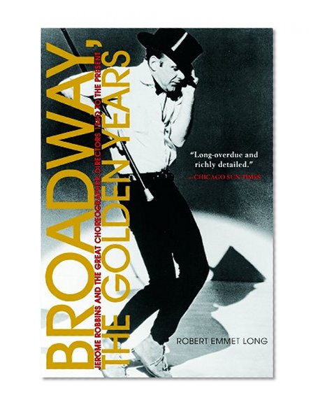 Broadway, the Golden Years: Jerome Robbins and the Great Choreographer-Directors, 1940 to the Present