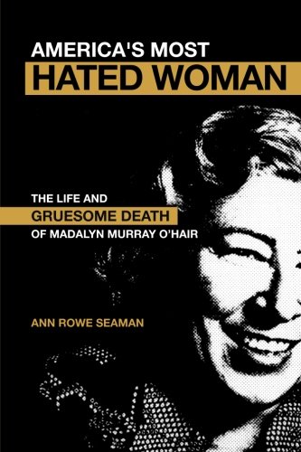 America's Most Hated Woman: The Life and Gruesome Death of Madalyn Murray O'Hair