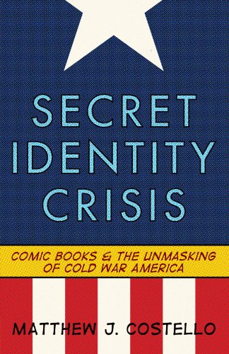 Secret Identity Crisis: Comic Books and the Unmasking of Cold War America