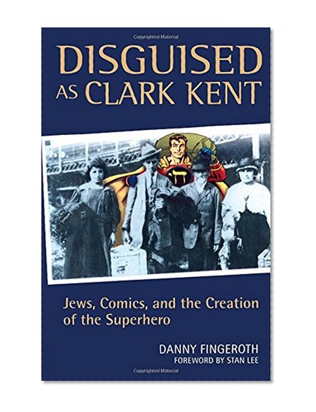 Disguised as Clark Kent: Jews, Comics, and the Creation of the Superhero