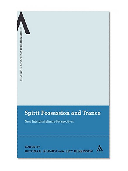 Spirit Possession and Trance: New Interdisciplinary Perspectives (Continuum Advances in Religious Studies)