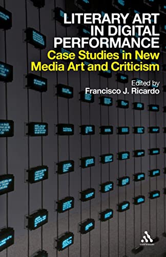 Literary Art in Digital Performance: Case Studies in New Media Art and Criticism