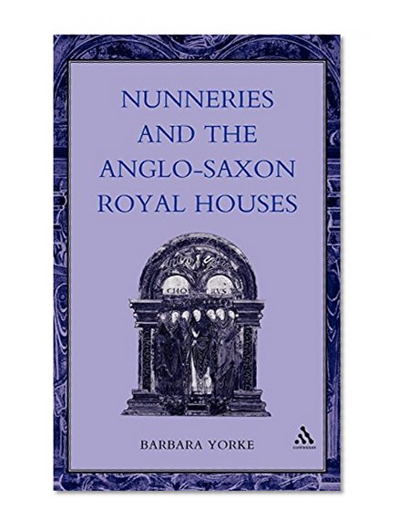Nunneries and the Anglo-Saxon Royal Houses (Women, Power and Politics)