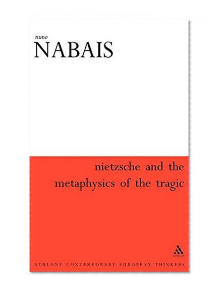 Nietzsche & the Metaphysics of the Tragic (Athlone Contemporary European Thinkers)