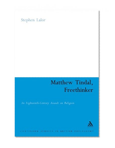 Matthew Tindal, Freethinker: An Eighteenth-Century Assault on Religion (Continuum Studies in British Philosophy)