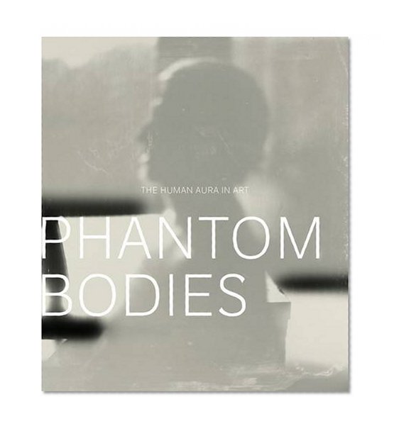 Phantom Bodies: The Human Aura in Art (A Frist Center for the Visual Arts Title)