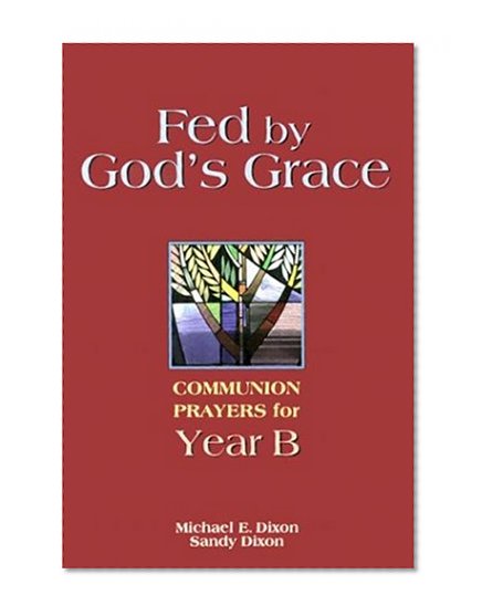 Fed by God's Grace Year B: Communion Prayers for Year B
