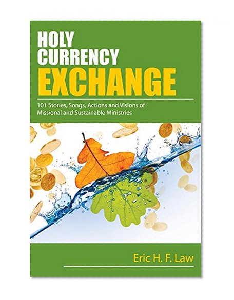 Holy Currency Exchange: 101 Stories, Songs, Actions, and Visions for Missional and Sustainable Ministries