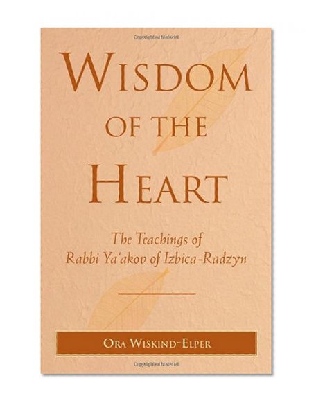 Wisdom of the Heart: The Teachings of Rabbi Ya'akov of Izbica-Radzyn