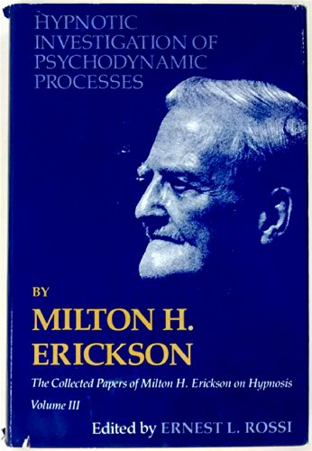 Hypnotic Investigation of Psychodynamic Processes: The Collected Papers of Milton H. Erickson on Hypnosis - Volume 3
