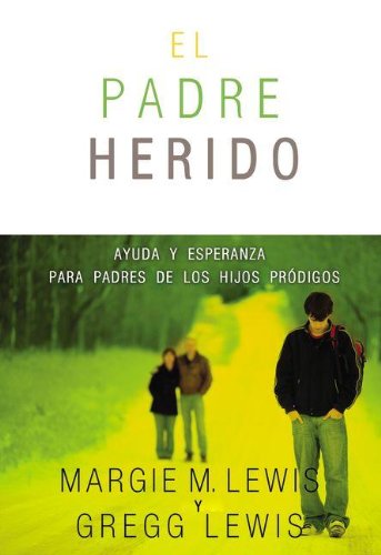 Padres heridos: Ayuda y esperanza para padres de los hijos prÃ³digos (Spanish Edition)