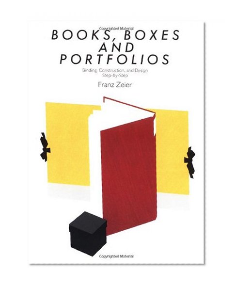 Books, Boxes, and Portfolios: Binding, Construction, and Design Step-By-Step: Binding, Construct and Design, Step-By-Step