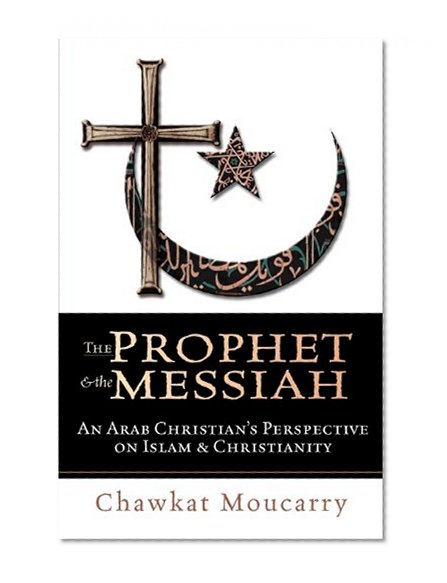 The Prophet & the Messiah : An Arab Christian's Perspective on Islam & Christianity