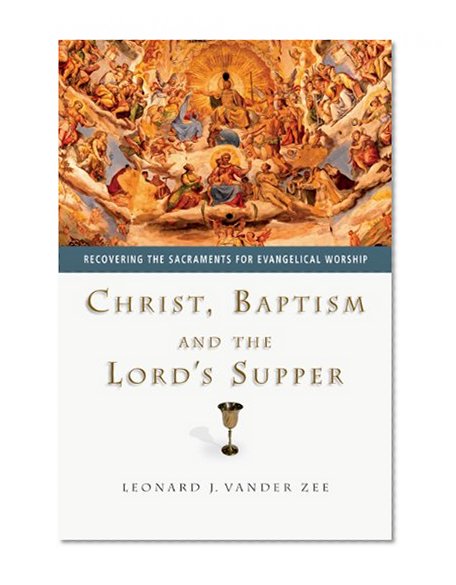 Christ, Baptism and the Lord's Supper: Recovering the Sacraments for Evangelical Worship