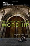 The Dangerous Act of Worship: Living God's Call to Justice