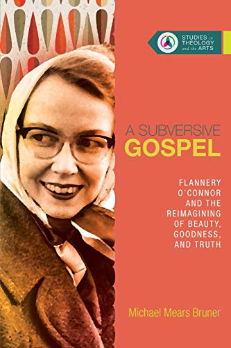 Book Cover A Subversive Gospel: Flannery O'Connor and the Reimagining of Beauty, Goodness, and Truth (Studies in Theology and the Arts)