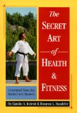 Secret Art Of Health And Fitness: Uncovered From The Martial Arts Masters