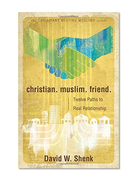 Christian. Muslim. Friend: Twelve Paths to Real Relationship (Christians Meeting Muslims)