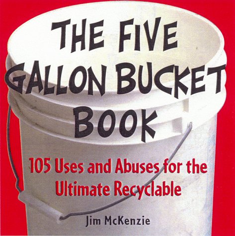 Book Cover The Five Gallon Bucket Book: 105 Uses and Abuses for the Ultimate Recyclable