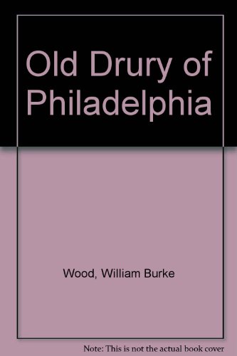 Old Drury of Philadelphia: A History of the Philadelphia Stage, 1800-1835, Including the Diary or Daily Account Book of William Burke Wood, Co-manager with William Warren of the Chestnut Street Theatre, Familiarly Known as Old Drury