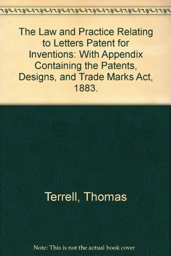 The Law and Practice Relating to Letters Patent for Inventions: With Appendix Containing the Patents, Designs, and Trade Marks Act, 1883.