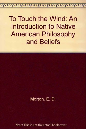 To Touch the Wind: An Introduction to Native American Philosophy and Beliefs
