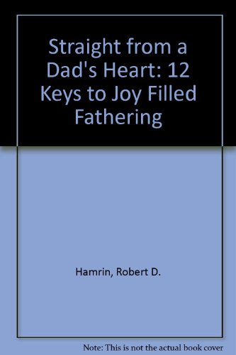 Straight from a Dad's Heart: 12 Keys to Joy Filled Fathering