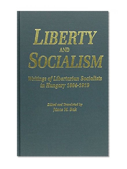 Liberty and Socialism: Writings of Libertarian Socialists in Hungry, 1884 - 1919