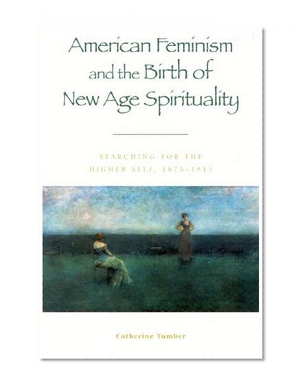 American Feminism and the Birth of New Age Spirituality: Searching for the Higher Self, 1875-1915