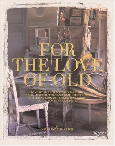 Book Cover For the Love of Old: Living with Chipped, Frayed, Tarnished, Faded, Tattered, Worn and Weathered Things that Bring Comfort, Character and Joy to the Places We Call Home