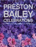 Preston Bailey Celebrations: Lush Flowers, Opulent Tables, Dramatic Spaces, and Other Inspirations for Entertaining