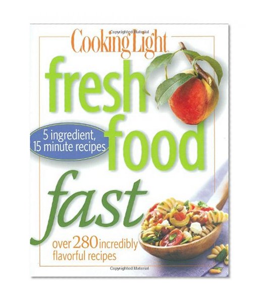 Book Cover Cooking Light Fresh Food Fast: Over 280 Incredibly Flavorful 5-Ingredient 15-Minute Recipes
