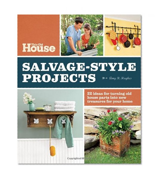 This Old House Salvage-Style Projects: 22 Ideas for Turning Old House Parts Into New Treasures for Your Home