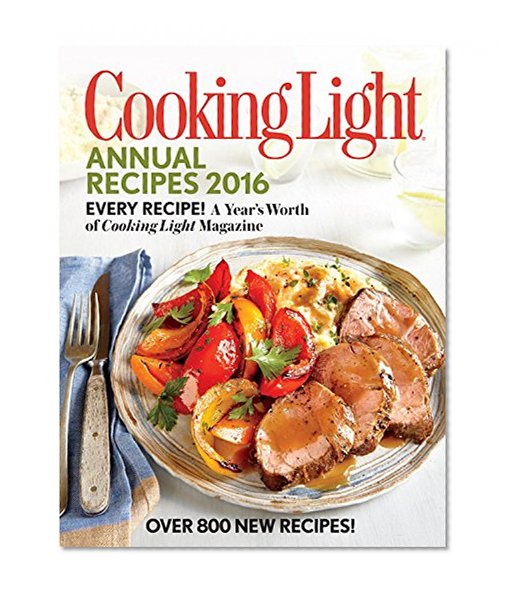 Cooking Light Annual Recipes 2016: Every Recipe! A Year's Worth of Cooking Light Magazine