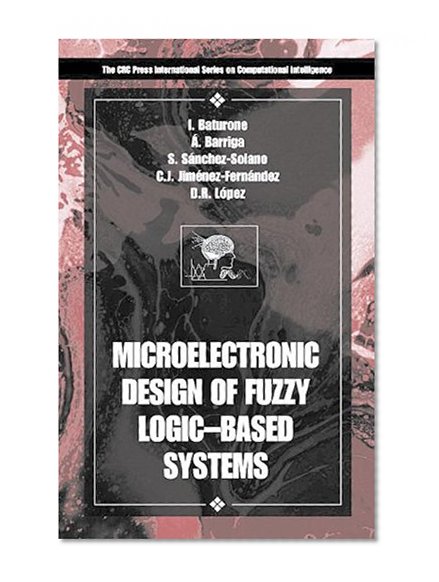 Microelectronic Design of Fuzzy Logic-Based Systems (International Series on Computational Intelligence)