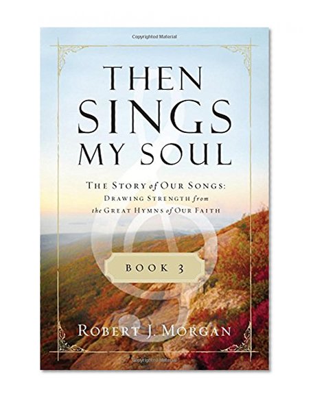 Book Cover Then Sings My Soul Book 3: The Story of Our Songs: Drawing Strength from the Great Hymns of Our Faith (Then Sings My Soul (Thomas Nelson))