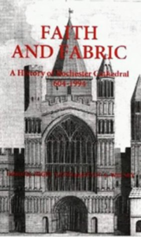 Faith and Fabric: A History of Rochester Cathedral, 604-1994 (Kent History Project)