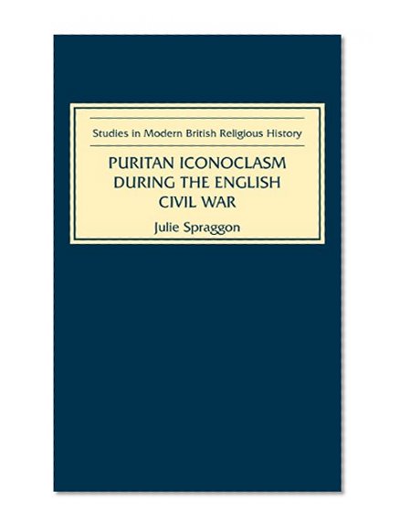 Puritan Iconoclasm during the English Civil War (Studies in Modern British Religious History)