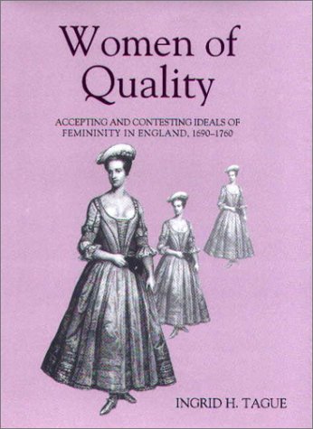 Women of Quality: Accepting and Contesting Ideals of Femininity in England, 1690-1760 (Studies in Early Modern Cultural, Political, and Social History: ... Cultural, Political and Social History)