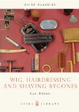 Wig, Hairdressing and Shaving Bygones (Shire Library)