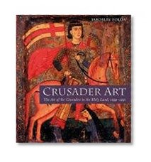 Crusader Art: The Art of the Crusaders in the Holy Land, 1099-1291