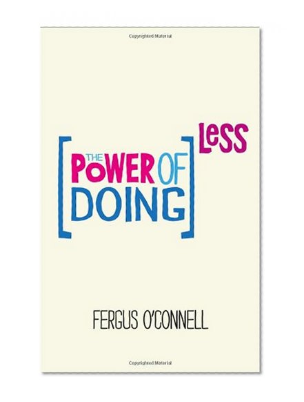 The Power of Doing Less: Why Time Management Courses Don't Work And How To Spend Your Precious Life On The Things That Really Matter