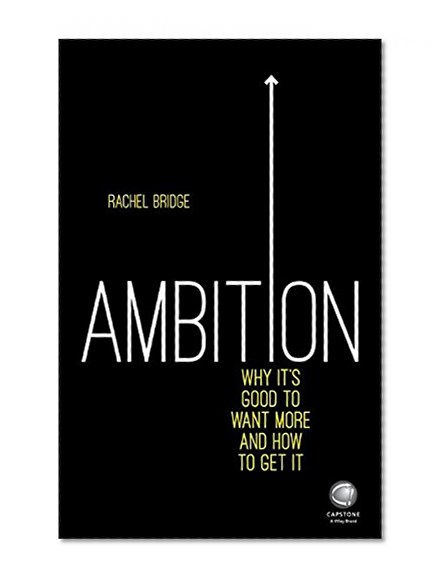 Ambition: Why It's Good to Want More and How to Get It