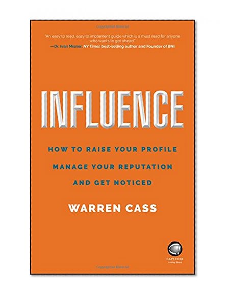 Influence: How to Raise Your Profile, Manage Your Reputation and Get Noticed