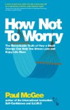 How Not To Worry: The Remarkable Truth of How a Small Change Can Help You Stress Less and Enjoy Life More