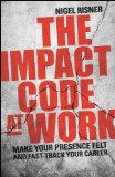 The Impact Code at Work: Make Your Presence Felt and Fast-Track Your Career