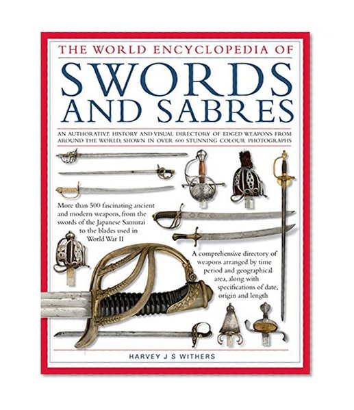 World Ency of Swords & Sabres: An Authoritative History and Visual Directory of Edged Weapons From Around the World, Shown in Over 600 Stunning Photographs