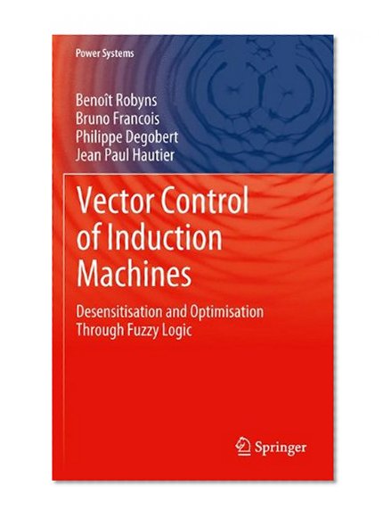 Book Cover Vector Control of Induction Machines: Desensitisation and Optimisation Through Fuzzy Logic (Power Systems)