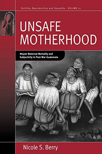 Book Cover Unsafe Motherhood: Mayan Maternal Mortality and Subjectivity in Post-War Guatemala (Fertility, Reproduction and Sexuality: Social and Cultural Perspectives, 21)