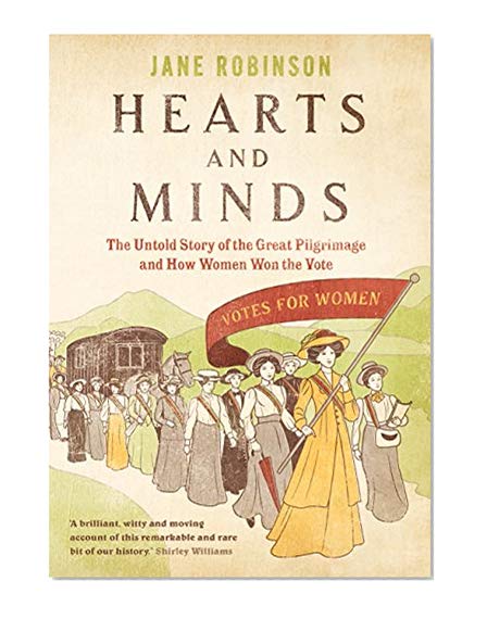 Hearts And Minds: The Untold Story of the Great Pilgrimage and How Women Won the Vote